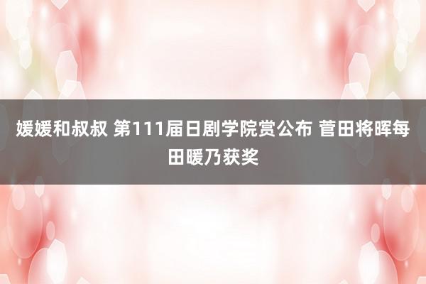 媛媛和叔叔 第111届日剧学院赏公布 菅田将晖每田暖乃获奖