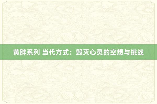 黄胖系列 当代方式：毁灭心灵的空想与挑战