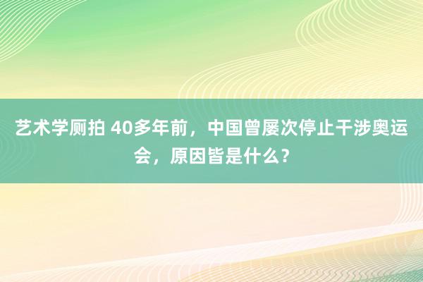 艺术学厕拍 40多年前，中国曾屡次停止干涉奥运会，原因皆是什么？