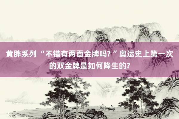 黄胖系列 “不错有两面金牌吗? ”奥运史上第一次的双金牌是如何降生的?