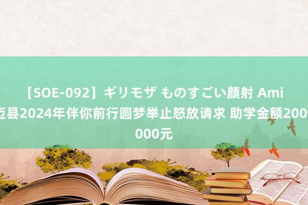 【SOE-092】ギリモザ ものすごい顔射 Ami 澄迈县2024年伴你前行圆梦举止怒放请求 助学金额2000元