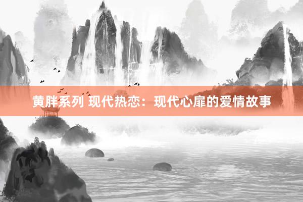 黄胖系列 现代热恋：现代心扉的爱情故事