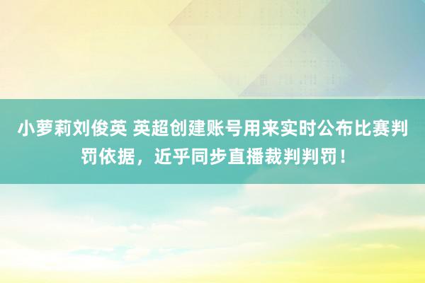 小萝莉刘俊英 英超创建账号用来实时公布比赛判罚依据，近乎同步直播裁判判罚！