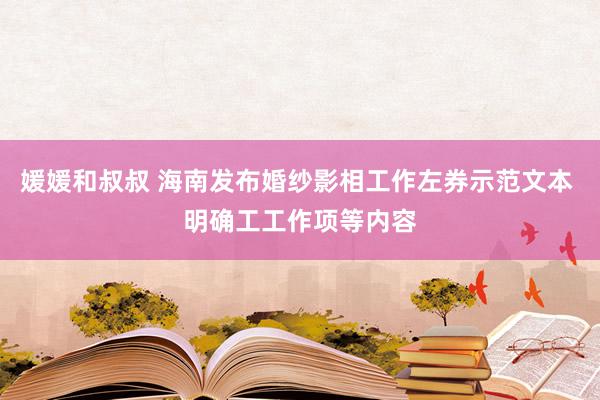 媛媛和叔叔 海南发布婚纱影相工作左券示范文本 明确工工作项等内容