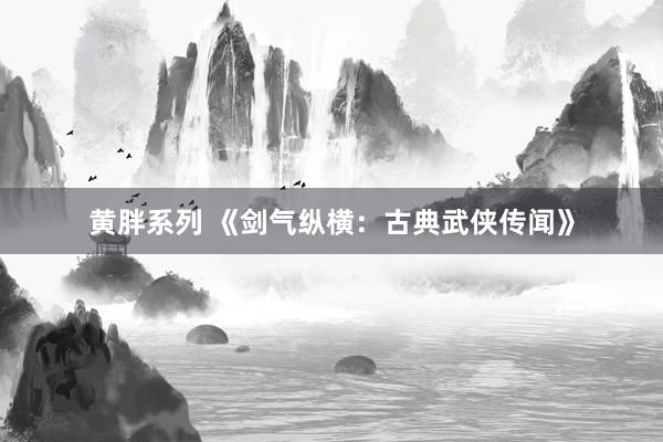 黄胖系列 《剑气纵横：古典武侠传闻》