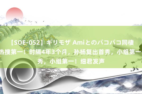 【SOE-052】ギリモザ Amiとのパコパコ同棲生活 Ami 热搜第一！时隔4年3个月，孙杨复出首秀，小组第一！细君发声